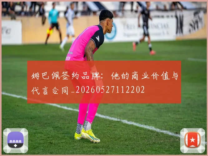 姆巴佩签约品牌:他的商业价值与代言合同_20260527112202