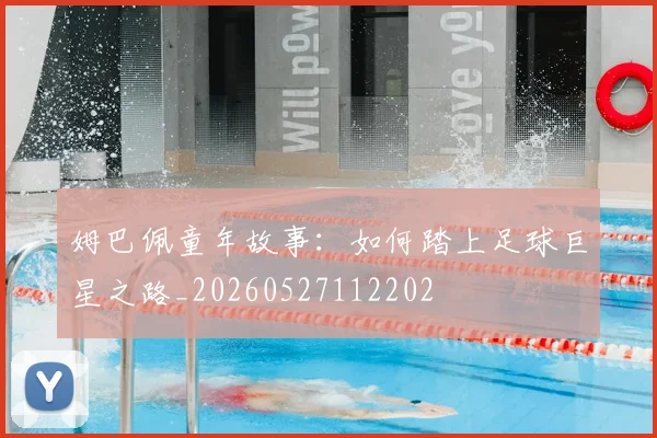 姆巴佩童年故事:如何踏上足球巨星之路_20260527112202